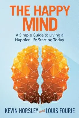 Szczęśliwy umysł: Prosty przewodnik po szczęśliwszym życiu od dziś - The Happy Mind: A Simple Guide to Living a Happier Life Starting Today