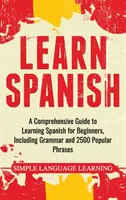 Nauka hiszpańskiego: Kompleksowy przewodnik po nauce hiszpańskiego dla początkujących, w tym gramatyka i 2500 popularnych zwrotów - Learn Spanish: A Comprehensive Guide to Learning Spanish for Beginners, Including Grammar and 2500 Popular Phrases