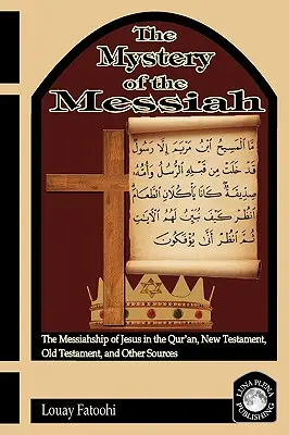 Tajemnica Mesjasza: Mesjaństwo Jezusa w Koranie, Nowym Testamencie, Starym Testamencie i innych źródłach - The Mystery of the Messiah: The Messiahship of Jesus in the Qur'an, New Testament, Old Testament, and Other Sources