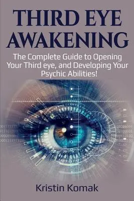 Przebudzenie trzeciego oka: Kompletny przewodnik po otwieraniu trzeciego oka i rozwijaniu zdolności parapsychicznych! - Third Eye Awakening: The complete guide to opening your third eye, and developing your psychic abilities!