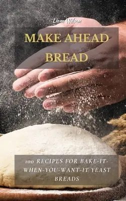 Make Ahead Bread: 100 przepisów na pieczywo drożdżowe, które upieczesz, kiedy zechcesz - Make Ahead Bread: 100 Recipes for Bake-It-When-You-Want-It Yeast Breads