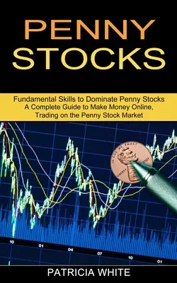 Akcje groszowe: A Complete Guide to Make Money Online, Trading on the Penny Stock Market (Fundamental Skills to Dominate Penny Stocks) - Penny Stocks: A Complete Guide to Make Money Online, Trading on the Penny Stock Market (Fundamental Skills to Dominate Penny Stocks)