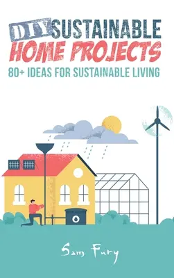 Zrównoważone projekty domowe DIY: Ponad 80 pomysłów na zrównoważone życie - DIY Sustainable Home Projects: 80+ Ideas for Sustainable Living