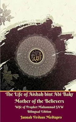 The Life of Aishah bint Abi Bakr Mother of the Believers Wife of Prophet Muhammad SAW Wydanie dwujęzyczne - The Life of Aishah bint Abi Bakr Mother of the Believers Wife of Prophet Muhammad SAW Bilingual Edition