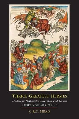 Thrice-Greatest Hermes; Studies in Hellenistic Theosophy and Gnosis [Trzy tomy w jednym] - Thrice-Greatest Hermes; Studies in Hellenistic Theosophy and Gnosis [Three Volumes in One]