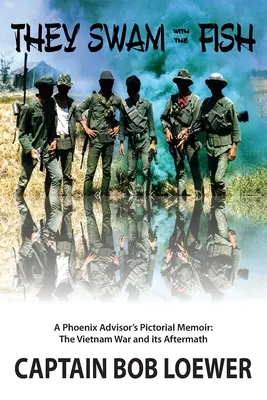 They Swam with the Fish: A Phoenix Advisor's Pictorial Memoir: Wojna w Wietnamie i jej następstwa - They Swam with the Fish: A Phoenix Advisor's Pictorial Memoir: The Vietnam War and its Aftermath