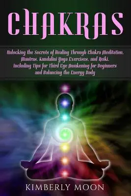 Chakras: Odblokowanie sekretów uzdrawiania poprzez medytację czakr, mantry, ćwiczenia jogi Kundalini i Reiki, w tym Ti - Chakras: Unlocking the Secrets of Healing Through Chakra Meditation, Mantras, Kundalini Yoga Exercises, and Reiki, Including Ti
