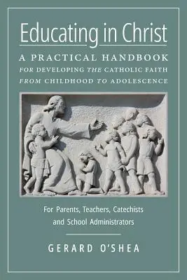 Wychowanie w Chrystusie: A Practical Handbook for Developing the Catholic Faith from Childhood to Adolescence -- For Parents, Teachers, Catechi - Educating in Christ: A Practical Handbook for Developing the Catholic Faith from Childhood to Adolescence -- For Parents, Teachers, Catechi