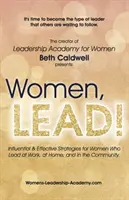 Women, LEAD!: Wpływowe i skuteczne strategie dla kobiet, które przewodzą w pracy, w domu i w społeczności - Women, LEAD!: Influential & Effective Strategies for Women Who Lead at Work, at Home, and in the Community