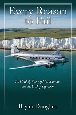 Każdy powód do porażki: Nieprawdopodobna historia panny Montany i eskadry D-Day - Every Reason to Fail: The Unlikely Story of Miss Montana and the D-Day Squadron