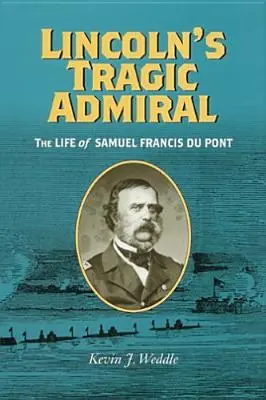 Tragiczny admirał Lincolna: Życie Samuela Francisa Du Ponta - Lincoln's Tragic Admiral: The Life of Samuel Francis Du Pont