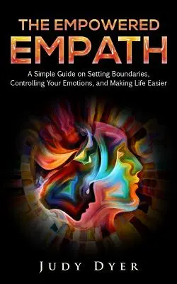 The Empowered Empath: Prosty przewodnik po wyznaczaniu granic, kontrolowaniu emocji i ułatwianiu sobie życia - The Empowered Empath: A Simple Guide on Setting Boundaries, Controlling Your Emotions, and Making Life Easier