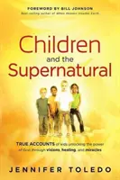 Dzieci i zjawiska nadprzyrodzone: Prawdziwe relacje dzieci odblokowujących moc Boga poprzez wizje, uzdrowienia i cuda - Children and the Supernatural: True Accounts of Kids Unlocking the Power of God Through Visions, Healing, and Miracles