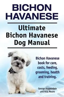 Bichon Hawańczyk. Ultimate Bichon Havanese Dog Manual. Książka Bichon Havanese dotycząca opieki, kosztów, karmienia, pielęgnacji, zdrowia i szkolenia. - Bichon Havanese. Ultimate Bichon Havanese Dog Manual. Bichon Havanese book for care, costs, feeding, grooming, health and training.