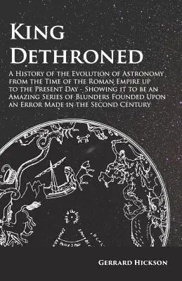 Król zdetronizowany - historia ewolucji astronomii od czasów Imperium Rzymskiego do współczesności - pokazująca, że jest to niesamowita seria - King Dethroned - A History of the Evolution of Astronomy from the Time of the Roman Empire up to the Present Day - Showing it to be an Amazing Series