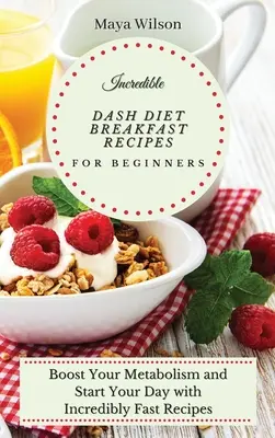 Niesamowite przepisy śniadaniowe Dash Diet dla początkujących: Przyspiesz swój metabolizm i rozpocznij dzień z niesamowicie szybkimi przepisami - Incredible Dash Diet Breakfast Recipes for Beginners: Boost Your Metabolism and Start Your Day with Incredibly Fast Recipes