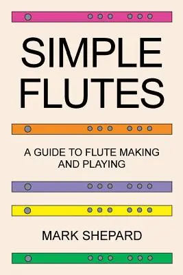 Proste flety: A Guide to Flute Making and Playing, or How to Make and Play Simple Homemade Musical Instruments from Bamboo, Wood, Cl - Simple Flutes: A Guide to Flute Making and Playing, or How to Make and Play Simple Homemade Musical Instruments from Bamboo, Wood, Cl