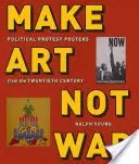 Make Art Not War: Polityczne plakaty protestacyjne z XX wieku - Make Art Not War: Political Protest Posters from the Twentieth Century