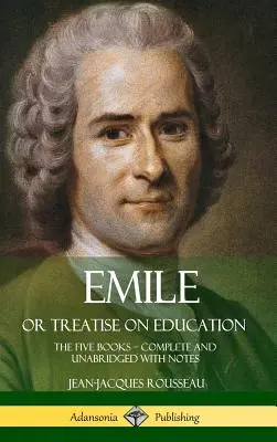 Emile, czyli Traktat o wychowaniu: The Five Books - Complete and Unabridged with Notes (Hardcover) - Emile, or Treatise on Education: The Five Books - Complete and Unabridged with Notes (Hardcover)