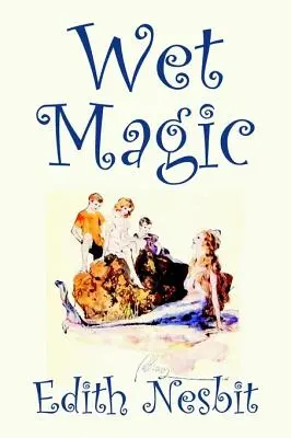 Mokra magia autorstwa Edith Nesbit, Fikcja, fantastyka i magia - Wet Magic by Edith Nesbit, Fiction, Fantasy & Magic