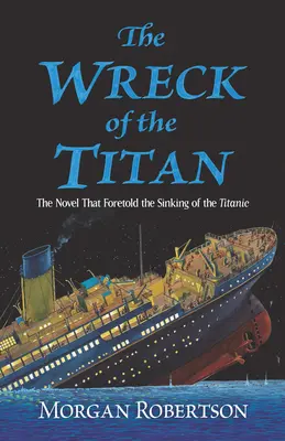 Wrak Tytana: Powieść, która przepowiedziała zatonięcie Titanica - The Wreck of the Titan: The Novel That Foretold the Sinking of the Titanic