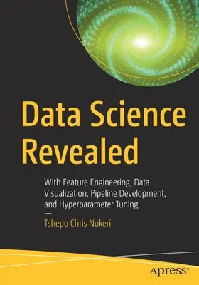 Data Science Revealed: Inżynieria cech, wizualizacja danych, rozwój potoków i dostrajanie hiperparametrów - Data Science Revealed: With Feature Engineering, Data Visualization, Pipeline Development, and Hyperparameter Tuning