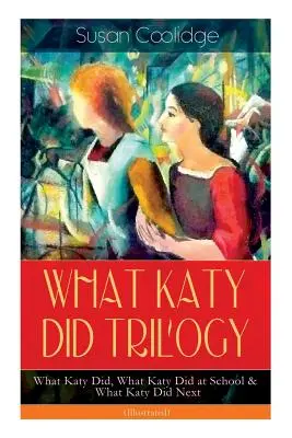 WHAT KATY DID TRILOGY - What Katy Did, What Katy Did at School & What Katy Did Next (Illustrated): Humorystyczne przygody żywiołowej młodej dziewczyny i - WHAT KATY DID TRILOGY - What Katy Did, What Katy Did at School & What Katy Did Next (Illustrated): The Humorous Adventures of a Spirited Young Girl an