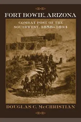 Fort Bowie w Arizonie: Posterunek bojowy na południowym zachodzie, 1858-1894 - Fort Bowie, Arizona: Combat Post of the Southwest, 1858-1894