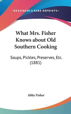 Co pani Fisher wie o starym południowym gotowaniu: Zupy, marynaty, przetwory itp. (1881) - What Mrs. Fisher Knows about Old Southern Cooking: Soups, Pickles, Preserves, Etc. (1881)