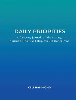 Codzienne priorytety: Dziennik odkryć, który uspokaja niepokój, pielęgnuje troskę o siebie i pomaga w załatwianiu spraw - Daily Priorities: A Discovery Journal to Calm Anxiety, Nurture Self Care and Help You Get Things Done