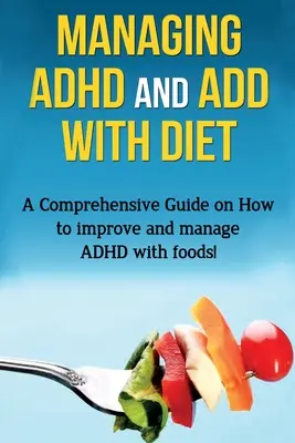 Zarządzanie ADHD i ADD za pomocą diety: Kompleksowy przewodnik po tym, jak poprawić i zarządzać ADHD za pomocą żywności! - Managing ADHD and ADD with Diet: A comprehensive guide on how to improve and manage ADHD with foods!