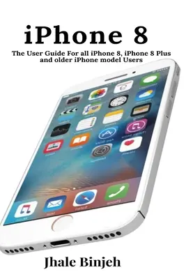 iPhone 8: Podręcznik użytkownika dla wszystkich użytkowników iPhone'a 8, iPhone'a 8 Plus i starszych modeli iPhone'a - iPhone 8: The User Guide For all iPhone 8, iPhone 8 Plus and older iPhone model Users