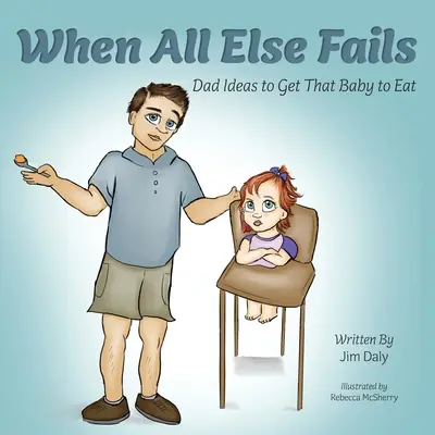 Gdy wszystko inne zawiedzie: Dad Ideas to Get That Baby to Eat: Pomysły taty na nakłonienie dziecka do jedzenia - When All Else Fails: Dad Ideas to Get That Baby to Eat: Dad Ideas to Get that Baby to Eat