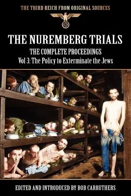 The Nuremberg Trials - The Complete Proceedings Vol 3: The Policy to Exterminate the Jews - The Illustrated Edition - The Nuremberg Trials - The Complete Proceedings Vol 3: The Policy to Exterminate the Jews