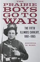 Chłopcy z prerii idą na wojnę: Piąta kawaleria Illinois, 1861-1865 - The Prairie Boys Go to War: The Fifth Illinois Cavalry, 1861-1865