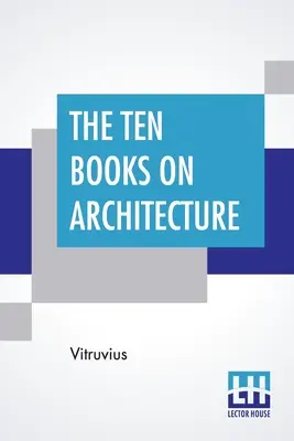 Dziesięć ksiąg o architekturze: Tłumaczenie: Morris Hicky Morgan - The Ten Books On Architecture: Translated By Morris Hicky Morgan