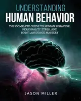 Zrozumieć ludzkie zachowanie: Kompletny przewodnik po ludzkich zachowaniach, typach osobowości i opanowaniu mowy ciała - Understanding Human Behavior: The Complete Guide to Human Behavior, Personality Types, and Body Language Mastery