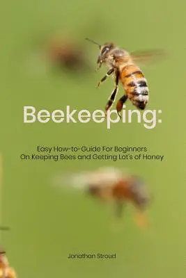 Pszczelarstwo: Łatwy poradnik dla początkujących o hodowli pszczół i pozyskiwaniu dużej ilości miodu - Beekeeping: Easy How-to-Guide For Beginners On Keeping Bees and Getting Lot's of Honey