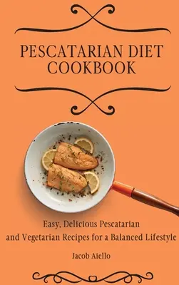 Pescatarian Diet Cookbook: Łatwe, pyszne peskatariańskie i wegetariańskie przepisy na zrównoważony styl życia - Pescatarian Diet Cookbook: Easy, Delicious Pescatarian and Vegetarian Recipes for a Balanced Lifestyle
