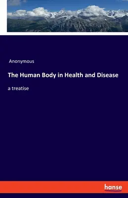 Ciało ludzkie w zdrowiu i chorobie: traktat - The Human Body in Health and Disease: a treatise
