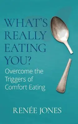 Co cię naprawdę gryzie? Pokonaj wyzwalacze jedzenia komfortowego - What's Really Eating You?: Overcome the Triggers of Comfort Eating