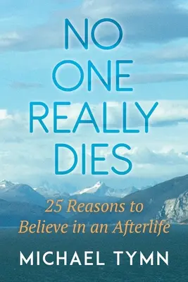 Nikt naprawdę nie umiera: 25 powodów, by wierzyć w życie pozagrobowe - No One Really Dies: 25 Reasons to Believe in an Afterlife