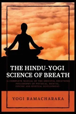 Hindusko-jogiczna nauka o oddechu: Kompletny podręcznik ORIENTALNEJ FILOZOFII ODDECHU rozwoju fizycznego, umysłowego, psychicznego i duchowego. - The Hindu-Yogi Science of Breath: A Complete Manual of THE ORIENTAL BREATHING PHILOSOPHY of Physical, Mental, Psychic and Spiritual Development