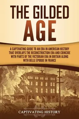 The Gilded Age: Urzekający przewodnik po epoce w historii Ameryki, która pokrywa się z epoką rekonstrukcji i zbiega się z częściami - The Gilded Age: A Captivating Guide to an Era in American History That Overlaps the Reconstruction Era and Coincides with Parts of the