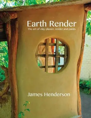 Earth Render - Sztuka glinianego tynku, tynku i farb - Earth Render - The Art of Clay Plaster, Render and Paints