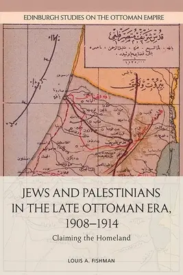 Żydzi i Palestyńczycy w późnej epoce osmańskiej, 1908-1914: Roszczenie do ojczyzny - Jews and Palestinians in the Late Ottoman Era, 1908-1914: Claiming the Homeland