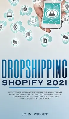 Dropshipping Shopify 2021: Stwórz swoje imperium e-commerce zarabiające co najmniej 30 000 USD miesięcznie - Kompletny przewodnik krok po kroku, jak zbudować swój pasywny dochód - Dropshipping Shopify 2021: Create your E-commerce Empire earning at least $30.000/month - The Ultimate Step-by-Step Guide to Build Your Passive I