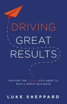 Driving Great Results: Opanuj narzędzia potrzebne do prowadzenia świetnego biznesu - Driving Great Results: Master the Tools You Need to Run a Great Business