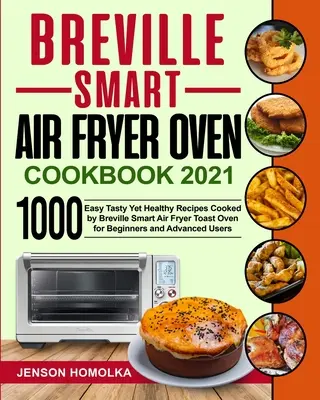 Książka kucharska Breville Smart Air Fryer Oven 2021: 1000 łatwych, smacznych i zdrowych przepisów gotowanych przez Breville Smart Air Fryer Toast Oven dla początkujących i zaawansowanych - Breville Smart Air Fryer Oven Cookbook 2021: 1000 Easy Tasty Yet Healthy Recipes Cooked by Breville Smart Air Fryer Toast Oven for Beginners and Advan