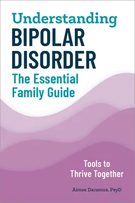 Zrozumieć chorobę afektywną dwubiegunową: Niezbędny przewodnik rodzinny - Understanding Bipolar Disorder: The Essential Family Guide